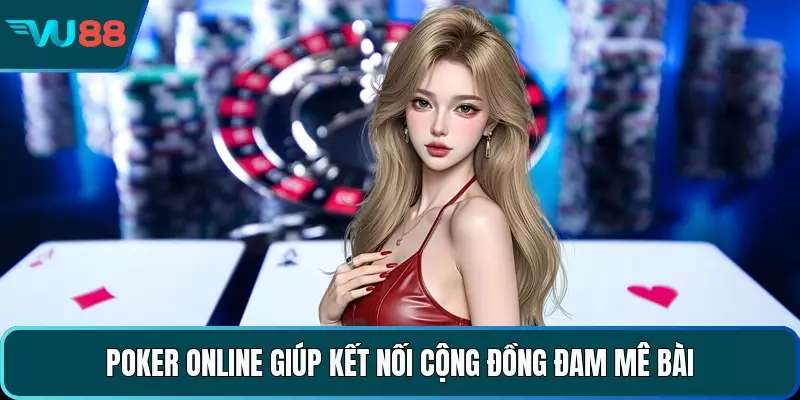 Poker online giúp kết nối cộng đồng đam mê bài 