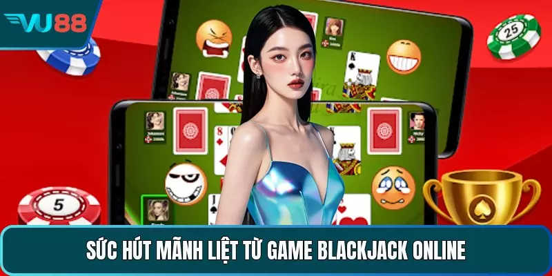 Sức hút mãnh liệt từ game blackjack online 