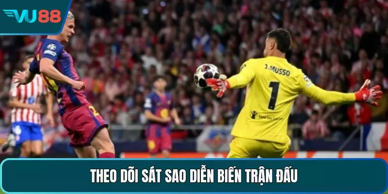 Theo dõi sát sao diễn biến trận đấu